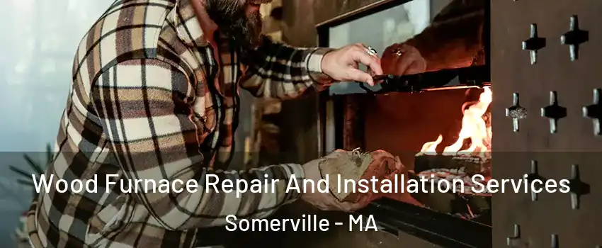  Wood Furnace Repair And Installation Services Somerville - MA